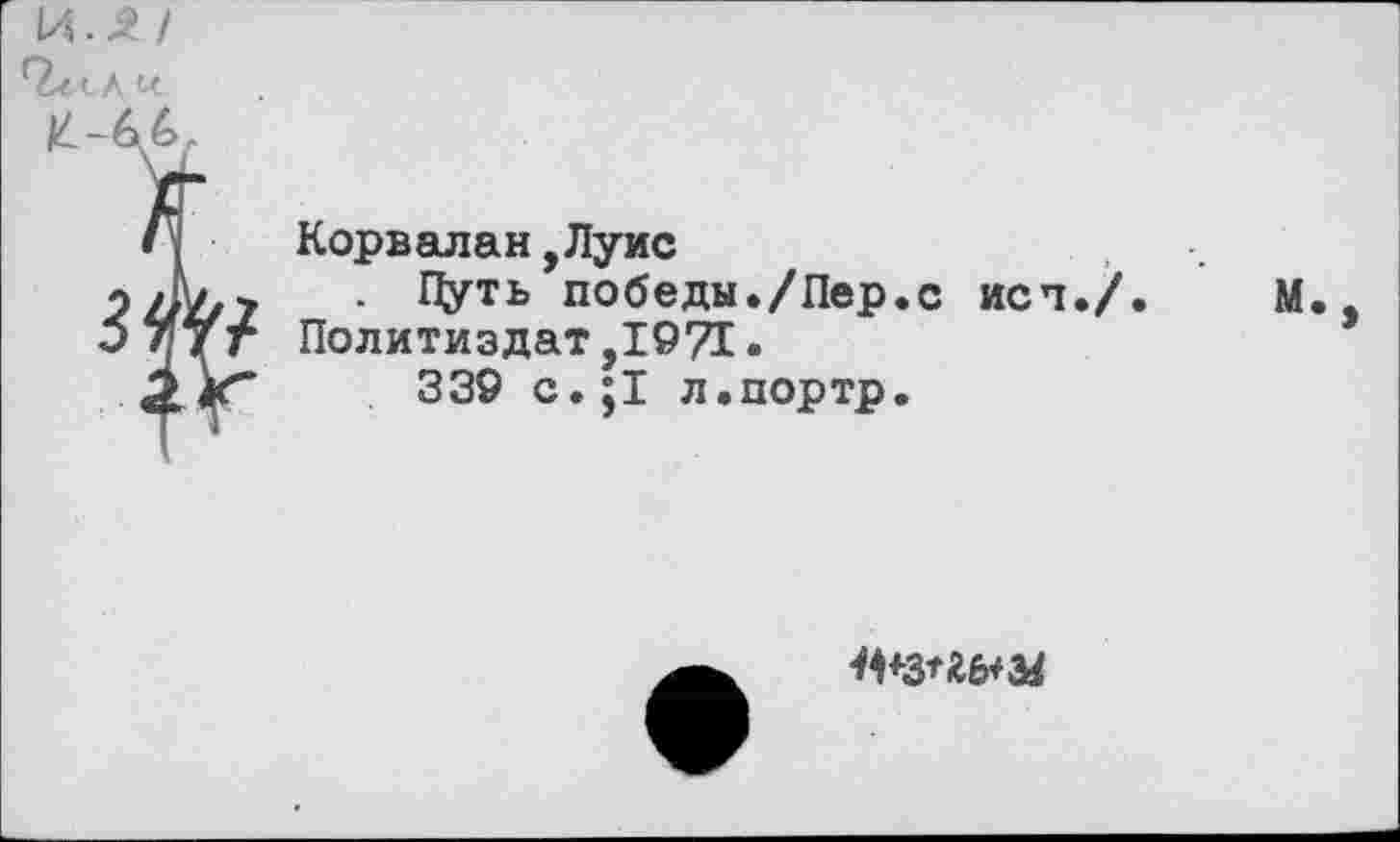 ﻿И. А/
Корвалан,Луис
Цуть победы./Пер.с Политиздат,1971•
339 с.;1 л.портр.
ист./. М.
